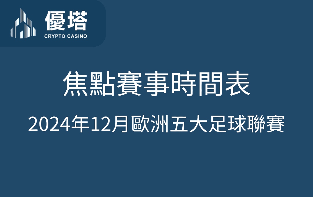 2024年12月歐洲五大足球聯賽焦點賽事時間表 - 優塔 USDT娛樂城 UT-Casino -免費註冊 2024年12月歐洲五大足球聯賽焦點賽事時間表